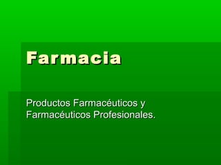 FarmaciaFarmacia
Productos Farmacéuticos yProductos Farmacéuticos y
Farmacéuticos Profesionales.Farmacéuticos Profesionales.
 