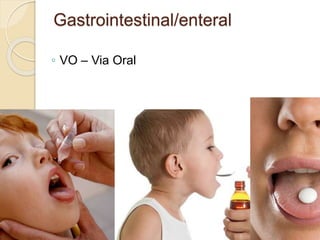 Gastrointestinal/enteral
◦ VO – Via Oral
 