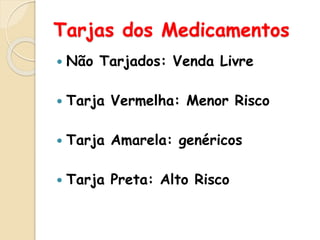 Tarjas dos Medicamentos
 Não Tarjados: Venda Livre
 Tarja Vermelha: Menor Risco
 Tarja Amarela: genéricos
 Tarja Preta: Alto Risco
 