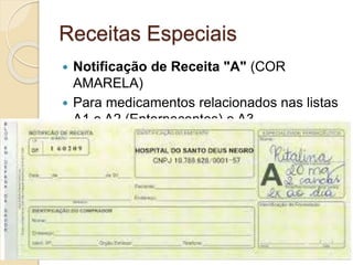 Receitas Especiais
 Notificação de Receita "A" (COR
AMARELA)
 Para medicamentos relacionados nas listas
A1 e A2 (Entorpecentes) e A3
(Psicotrópicos).
 