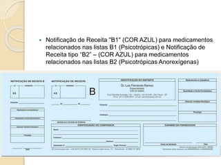  Notificação de Receita "B1" (COR AZUL) para medicamentos
relacionados nas listas B1 (Psicotrópicas) e Notificação de
Receita tipo “B2” – (COR AZUL) para medicamentos
relacionados nas listas B2 (Psicotrópicas Anorexígenas)
 
