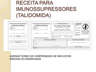 RECEITA PARA
IMUNOSSUPRESSORES
(TALIDOMIDA)
ASSINAR TERMO DE COMPROMISSO DE NÃO ESTAR
GRÁVIDA OU ENGRAVIDAR
 