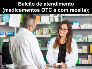Balcão de atendimento
(medicamentos OTC e com receita);
 