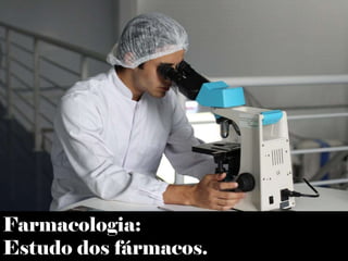 Farmacologia:
Estudo dos fármacos.
 