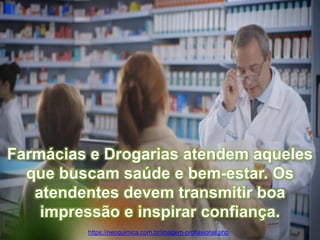 Farmácias e Drogarias atendem aqueles
que buscam saúde e bem-estar. Os
atendentes devem transmitir boa
impressão e inspirar confiança.
https://neoquimica.com.br/imagem-profissional.php
 