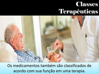 Classes
Terapêuticas
Os medicamentos também são classificados de
acordo com sua função em uma terapia.
 