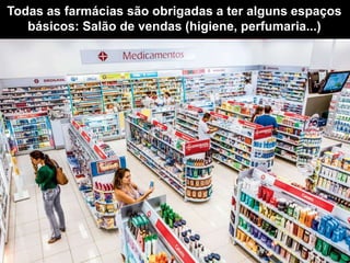 Todas as farmácias são obrigadas a ter alguns espaços
básicos: Salão de vendas (higiene, perfumaria...)
 