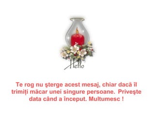 Te rog nu şterge acest mesaj, chiar dacă îl
trimiţi măcar unei singure persoane. Priveşte
       data când a început. Multumesc !
 