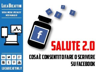 Luca becattini
Social media specialist
Web manager

salute 2.0
Lucabecattini.it

COSA È CONSENTITO FARE O scrivere
SU Facebook

 