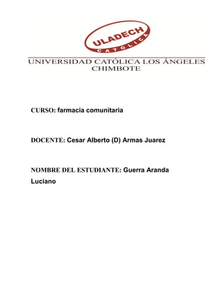 CURSO: farmacia comunitaria
DOCENTE: Cesar Alberto (D) Armas Juarez
NOMBRE DEL ESTUDIANTE: Guerra Aranda
Luciano
 