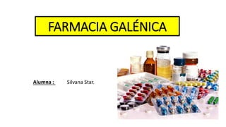 FARMACIA GALÉNICA
Alumna : Silvana Star.
 