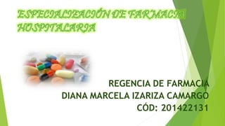 REGENCIA DE FARMACIA 
DIANA MARCELA IZARIZA CAMARGO 
CÓD: 201422131 
 