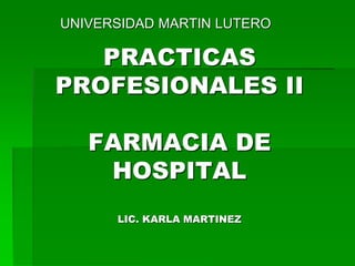 PRACTICAS
PROFESIONALES II
FARMACIA DE
HOSPITAL
LIC. KARLA MARTINEZ
UNIVERSIDAD MARTIN LUTERO
 