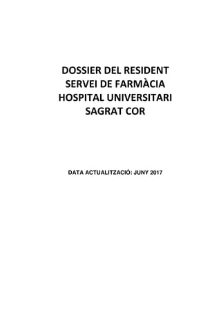 DOSSIER DEL RESIDENT
SERVEI DE FARMÀCIA
HOSPITAL UNIVERSITARI
SAGRAT COR
DATA ACTUALITZACIÓ: JUNY 2017
 