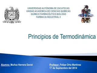 Principios de Termodinámica
Alumno: Muñoz Herrera David Profesor: Felipe Orta Martínez
17 de Septiembre del 2014
 