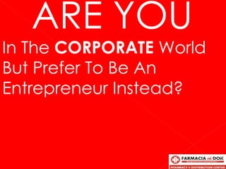 ARE YOU
In The CORPORATE World
But Prefer To Be An
Entrepreneur Instead?
 