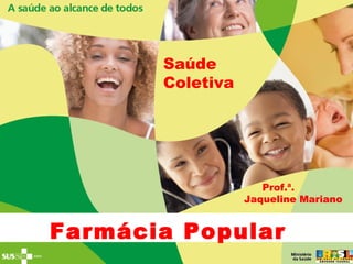 Farmácia Popular
Saúde
Coletiva
Prof.ª.
Jaqueline Mariano
 