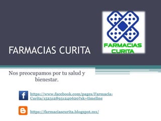 FARMACIAS CURITA
Nos preocupamos por tu salud y
bienestar.
https://www.facebook.com/pages/Farmacia-
Curita/1523128931240620?sk=timeline
https://farmaciascurita.blogspot.mx/
 