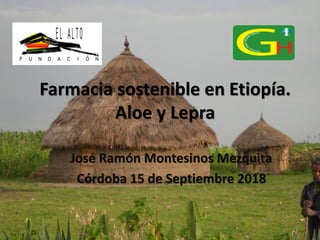 Farmacia sostenible en Etiopía.
Aloe y Lepra
José Ramón Montesinos Mezquita
Córdoba 15 de Septiembre 2018
 