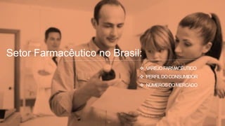Setor Farmacêutico no Brasil:
 VAREJOFARMACÊUTICO
 PERFILDOCONSUMIDOR
 NÚMEROSDOMERCADO
 