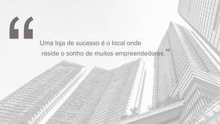 Uma loja de sucesso é o local onde
reside o sonho de muitos empreendedores.”
 