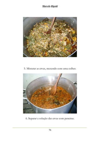 Marcelo Rigotti
76
5. Misturar as ervas, mexendo com uma colher.
6. Separar a solução das ervas com peneiras.
 