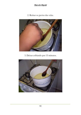 Marcelo Rigotti
92
2. Retirar os pavios das velas.
3. Deixar esfriando por 15 minutos.
 