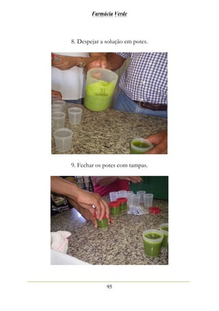 Farmácia Verde
95
8. Despejar a solução em potes.
9. Fechar os potes com tampas.
 