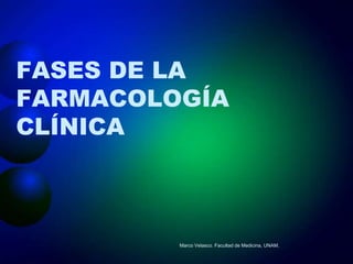 FASES DE LA
FARMACOLOGÍA
CLÍNICA



         Marco Velasco. Facultad de Medicina, UNAM.
 