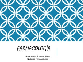 FARMACOLOGÍA
Rosé Marie Fuentes Pérez
Químico Farmacéutico
 