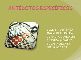 ANTÍDOTOS ESPECÍFICOS JULIANA ARTEAGA MARYURI HERRERA JUANITA GONZALES JESSIKA ALVAREZ SUSANA ALZATE ERIKA POSADA 