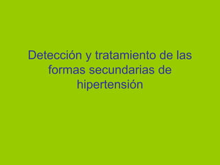 Detección y tratamiento de las
formas secundarias de
hipertensión
 