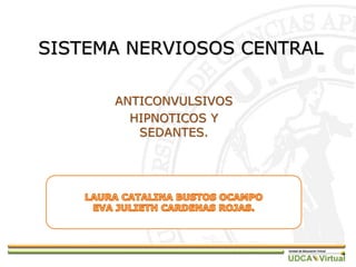 SISTEMA NERVIOSOS CENTRAL
ANTICONVULSIVOS
HIPNOTICOS Y
SEDANTES.
 