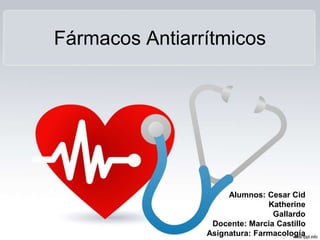 Fármacos Antiarrítmicos 
Alumnos: Cesar Cid 
Katherine 
Gallardo 
Docente: Marcia Castillo 
Asignatura: Farmacología 
 