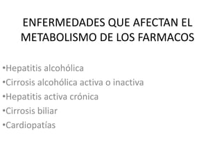 ENFERMEDADES QUE AFECTAN EL
METABOLISMO DE LOS FARMACOS
•Hepatitis alcohólica
•Cirrosis alcohólica activa o inactiva
•Hepatitis activa crónica
•Cirrosis biliar
•Cardiopatías