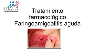 Tratamiento
farmacológico
Faringoamigdalitis aguda
 