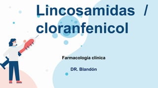 DR. Blandón
Lincosamidas /
cloranfenicol
Farmacología clínica
 
