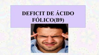 DEFICIT DE ÁCIDO
FÓLICO(B9)
 