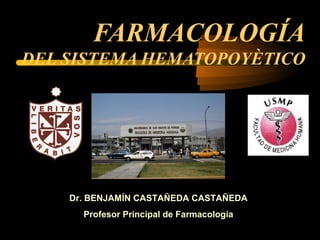 FARMACOLOGÍA
DEL SISTEMA HEMATOPOYÈTICO
Dr. BENJAMÍN CASTAÑEDA CASTAÑEDA
Profesor Principal de Farmacología
 