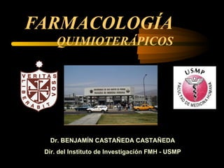 FARMACOLOGÍA
QUIMIOTERÁPICOS
Dr. BENJAMÍN CASTAÑEDA CASTAÑEDA
Dir. del Instituto de Investigación FMH - USMP
 