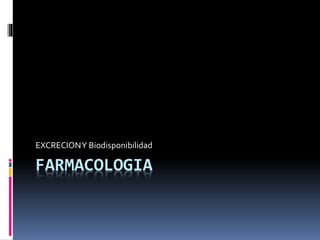FARMACOLOGIA
EXCRECIONY Biodisponibilidad
 