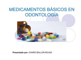 MEDICAMENTOS BÁSICOS EN
ODONTOLOGÍA
Presentado por: CHARO BALLON ROJAS
 