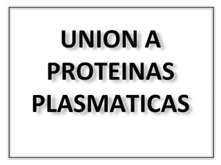 UNION A
 PROTEINAS
PLASMATICAS
 