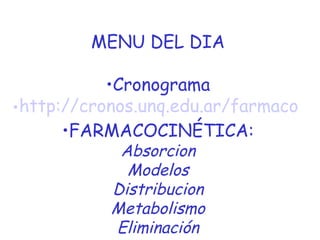 MENU DEL DIA
•Cronograma
•http://cronos.unq.edu.ar/farmaco
•FARMACOCINÉTICA:
Absorcion
Modelos
Distribucion
Metabolismo
Eliminación
 