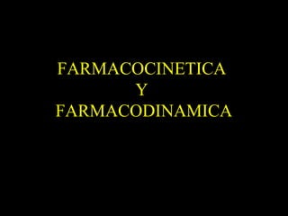 FARMACOCINETICA
Y
FARMACODINAMICA
 