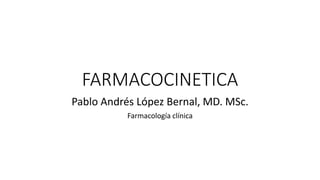 FARMACOCINETICA
Pablo Andrés López Bernal, MD. MSc.
Farmacología clínica
 