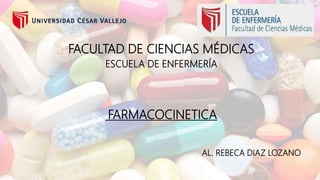 FACULTAD DE CIENCIAS MÉDICAS
ESCUELA DE ENFERMERÍA
FARMACOCINETICA
AL. REBECA DIAZ LOZANO
 