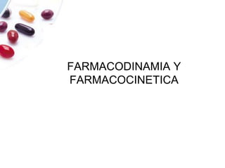 FARMACODINAMIA Y
FARMACOCINETICA
 