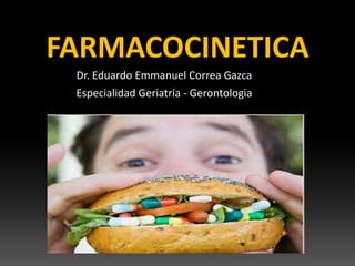 FARMACOCINETICA
Dr. Eduardo Emmanuel Correa Gazca
Especialidad Geriatría - Gerontologia
 