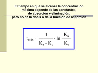 El tiempo en que se alcanza la concentración máxima depende de las constantes  de absorción y eliminación, pero no de la dosis o de la fracción de absorción 